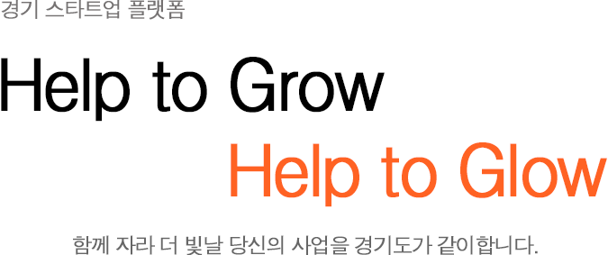경기 스타트업 플랫폼 Help to Grow Help to Glow 함께 자라 더 빛날 당신의 사업을 경기도가 같이 합니다. 